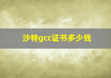 沙特gcc证书多少钱