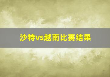 沙特vs越南比赛结果