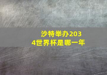 沙特举办2034世界杯是哪一年