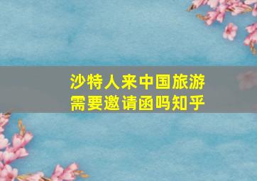 沙特人来中国旅游需要邀请函吗知乎