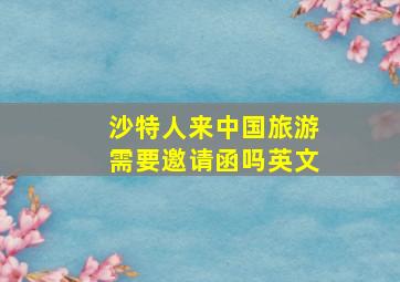 沙特人来中国旅游需要邀请函吗英文