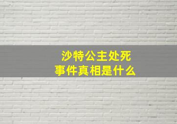 沙特公主处死事件真相是什么