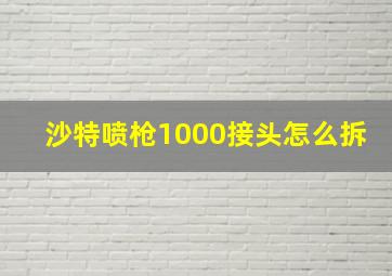 沙特喷枪1000接头怎么拆