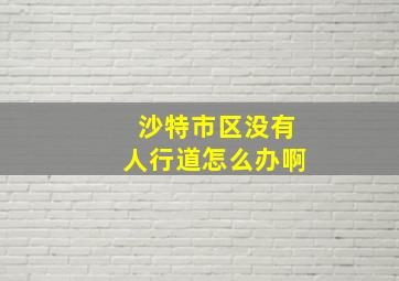 沙特市区没有人行道怎么办啊