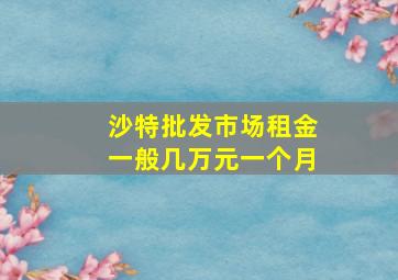 沙特批发市场租金一般几万元一个月