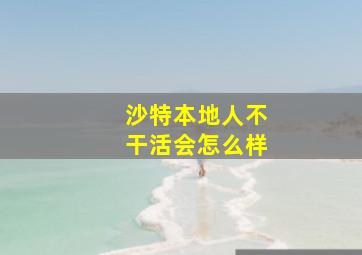 沙特本地人不干活会怎么样