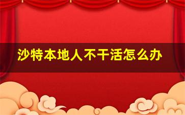 沙特本地人不干活怎么办