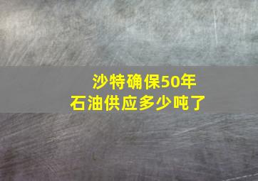 沙特确保50年石油供应多少吨了