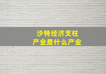 沙特经济支柱产业是什么产业