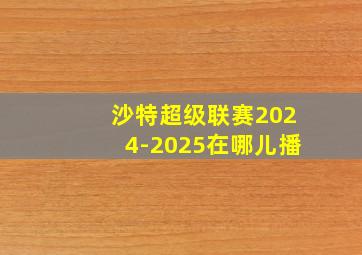 沙特超级联赛2024-2025在哪儿播