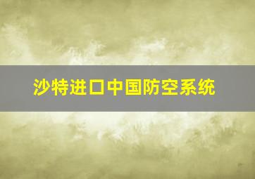 沙特进口中国防空系统