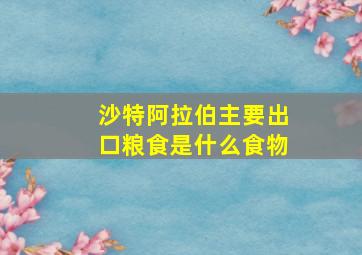 沙特阿拉伯主要出口粮食是什么食物