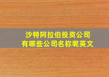 沙特阿拉伯投资公司有哪些公司名称呢英文