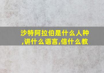 沙特阿拉伯是什么人种,讲什么语言,信什么教