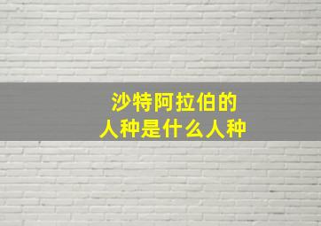 沙特阿拉伯的人种是什么人种