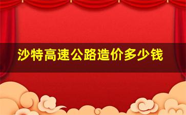 沙特高速公路造价多少钱