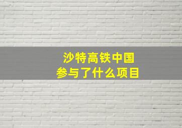 沙特高铁中国参与了什么项目