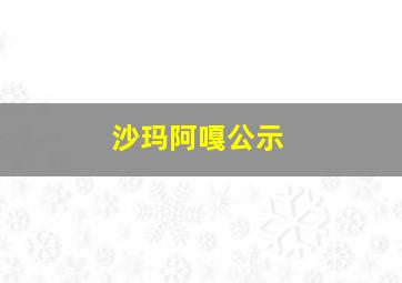 沙玛阿嘎公示