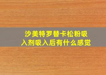 沙美特罗替卡松粉吸入剂吸入后有什么感觉