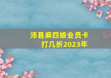 沛县麻四娘会员卡打几折2023年