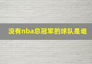 没有nba总冠军的球队是谁