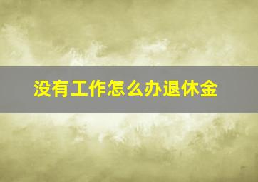 没有工作怎么办退休金