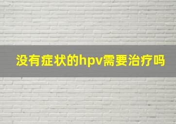 没有症状的hpv需要治疗吗