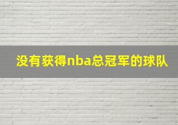 没有获得nba总冠军的球队