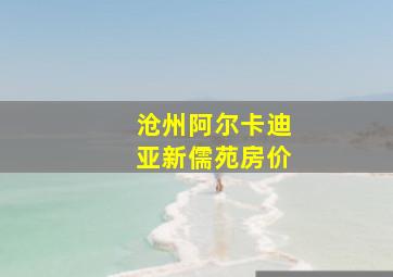 沧州阿尔卡迪亚新儒苑房价