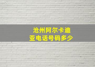 沧州阿尔卡迪亚电话号码多少