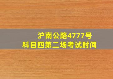 沪南公路4777号科目四第二场考试时间