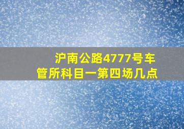 沪南公路4777号车管所科目一第四场几点