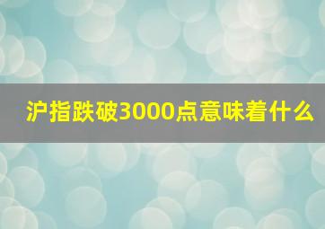 沪指跌破3000点意味着什么