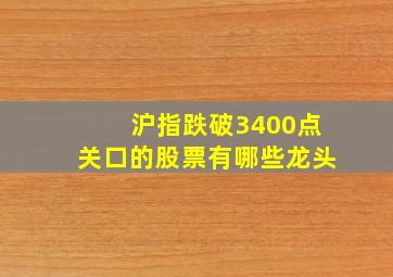 沪指跌破3400点关口的股票有哪些龙头