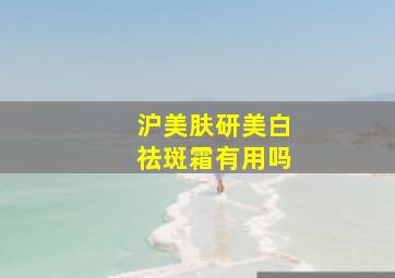 沪美肤研美白祛斑霜有用吗