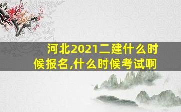 河北2021二建什么时候报名,什么时候考试啊