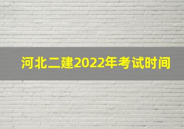 河北二建2022年考试时间