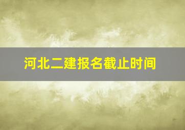 河北二建报名截止时间