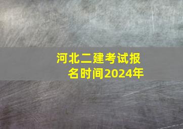 河北二建考试报名时间2024年