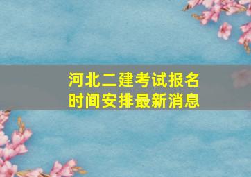 河北二建考试报名时间安排最新消息