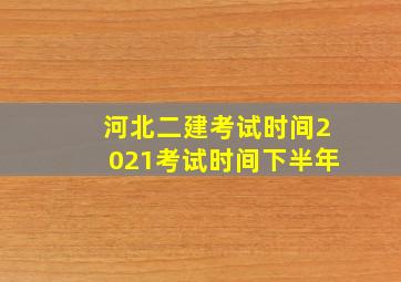 河北二建考试时间2021考试时间下半年