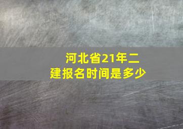 河北省21年二建报名时间是多少