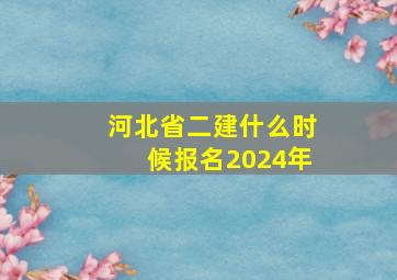 河北省二建什么时候报名2024年