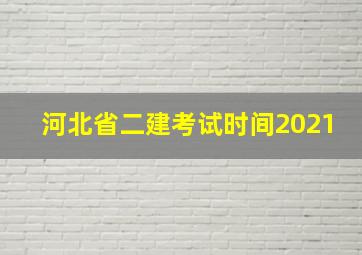 河北省二建考试时间2021