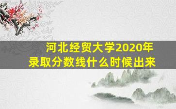 河北经贸大学2020年录取分数线什么时候出来