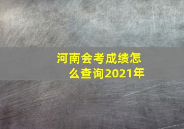 河南会考成绩怎么查询2021年