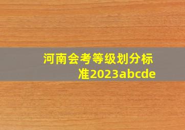 河南会考等级划分标准2023abcde