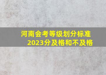 河南会考等级划分标准2023分及格和不及格