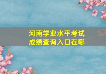 河南学业水平考试成绩查询入口在哪