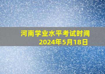 河南学业水平考试时间2024年5月18日